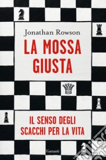 La mossa giusta. Il senso degli scacchi per la vita libro di Rowson Jonathan