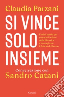 Si vince solo insieme. Undici parole per scoprire il valore della diversità e immaginare il futuro del lavoro libro di Catani Sandro; Parzani Claudia