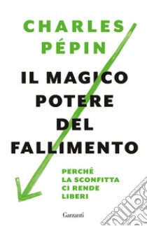 Il magico potere del fallimento. Perché la sconfitta ci rende liberi libro di Pépin Charles