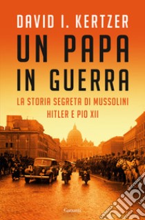 Un papa in guerra. La storia segreta di Mussolini, Hitler e Pio XII libro di Kertzer David I.