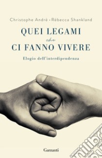 Quei legami che ci fanno vivere. Elogio dell'interdipendenza libro di André Christophe; Shankland Rébecca