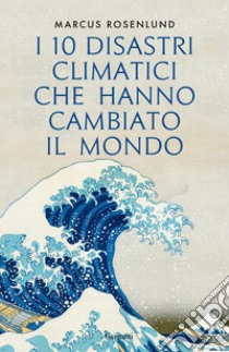 I 10 disastri climatici che hanno cambiato il mondo libro di Rosenlund Marcus