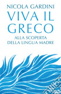 Viva il greco. Alla scoperta della lingua madre libro di Gardini Nicola