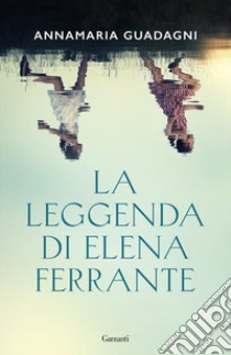 La leggenda di Elena Ferrante libro di Guadagni Annamaria