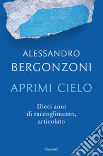 Aprimi cielo. Dieci anni di raccoglimento, articolato libro di Bergonzoni Alessandro