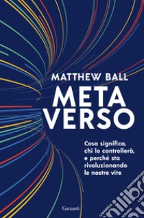 Metaverso. Cosa significa, chi lo controllerà e perché sta rivoluzionando le nostre vite libro di Ball Matthew