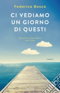 Ci vediamo un giorno di questi libro di Bosco Federica