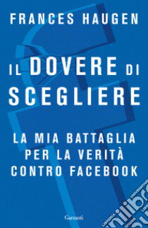 Il dovere di scegliere. La mia battaglia per la verità contro Facebook libro di Haugen Frances