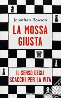 La mossa giusta. Il senso degli scacchi per la vita libro di Rowson Jonathan