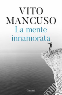 La mente innamorata libro di Mancuso Vito