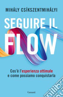 Seguire il flow. Cos'è l'esperienza ottimale e come possiamo conquistarla libro di Csíkszentmihályi Mihály