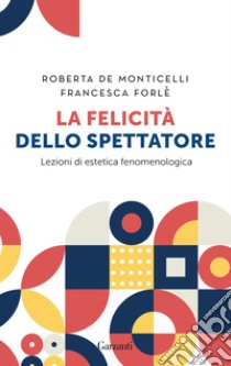 La felicità dello spettatore. Lezioni di estetica fenomenologica libro di De Monticelli Roberta; Forlé Francesca