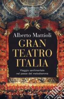 Gran Teatro Italia. Viaggio sentimentale nel paese del melodramma libro di Mattioli Alberto