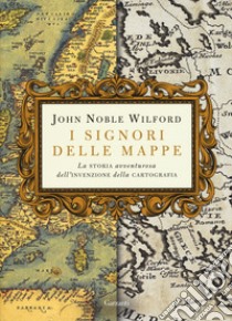 I signori delle mappe. La storia avventurosa dell'invenzione della cartografia libro di Wilford John Noble