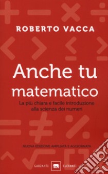 Anche tu matematico. La più chiara e facile introduzione alla scienza dei numeri. Nuova ediz. libro di Vacca Roberto