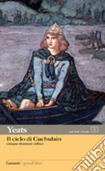 Il ciclo di Cuchulain: Alla fonte del falco-L'elmo verde-Sulla spiaggia di Baile-La sola gelosia di Emer-La morte di Cuchulain libro di Yeats William Butler; Cataldi M. (cur.)