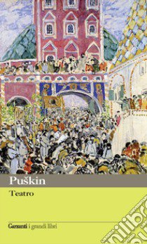 Teatro: Il Cavaliere avaro-Mozart e Salieri-Il Convitato di pietra-Festino in tempo di peste-Rusalka-Scene di epoche cavalleresche-Boris Godunov libro di Puskin Aleksandr Sergeevic