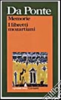 Memorie-Libretti mozartiani (Le nozze di Figaro, Don Giovanni, Così fan tutte) libro di Da Ponte Lorenzo