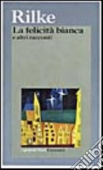 La felicità bianca e altri racconti libro di Rilke Rainer Maria; Zampa G. (cur.)