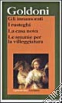 Gli innamorati-I rusteghi-La casa nova-Le smanie per la villeggiatura libro di Goldoni Carlo