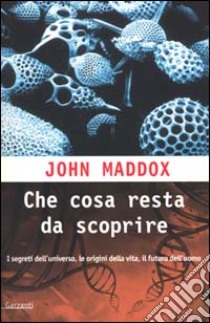 Che cosa resta da scoprire. Una mappa dei segreti delle origini della vita e del futuro dell'uomo libro di Maddox John