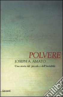 Polvere. Una storia del piccolo e dell'invisibile libro di Amato Joseph A.