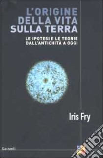 L'origine della vita sulla terra. Le ipotesi e le teorie dall'antichità a oggi libro di Fry Iris