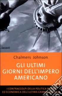 Gli ultimi giorni dell'impero americano. I contraccolpi della politica estera ed economica dell'ultima grande potenza libro di Johnson Chalmers