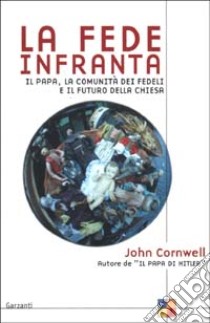 La fede infranta. Il papa, la comunità dei fedeli e il futuro della Chiesa libro di Cornwell John