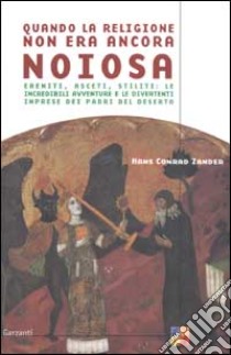 Quando la religione non era ancora noiosa. Eremiti; asceti; stiliti: le incredibili avventure e le divertenti imprese dei padri del deserto libro di Zander Hans C.