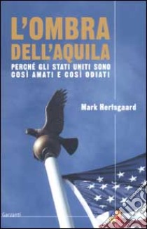 L'ombra dell'aquila. Perché gli Stati Uniti sono così amati e così odiati libro di Hertsgaard Mark