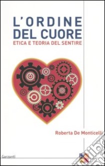 L'ordine del cuore. Etica e teoria del sentire libro di De Monticelli Roberta