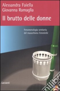 Il brutto delle donne. Fenomenologia semiseria del masochismo femminile libro di Faiella Alessandra, Ramaglia Giovanna