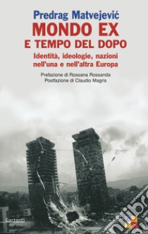 Mondo «ex» e tempo del dopo. Identità, ideologie, nazioni nell'una e nell'altra Europa libro di Matvejevic Predrag