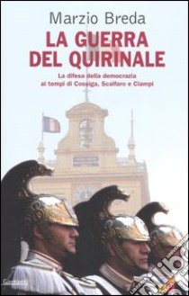 La guerra del Quirinale. La difesa della democrazia ai tempi di Cossiga, Scalfaro e Ciampi libro di Breda Marzio