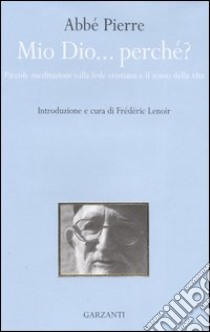 Mio Dio... perché? Piccole meditazioni sulla fede cristiana e il senso della vita libro di Abbé Pierre