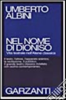 Nel nome di Dioniso. Vita teatrale nell'Atene classica libro di Albini Umberto