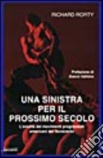 Una sinistra per il prossimo secolo. L'eredità dei movimenti progressisti americani del Novecento libro di Rorty Richard