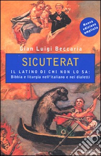 Sicuterat. Il latino di chi non lo sa: Bibbia e liturgia nell'italiano e nei dialetti libro di Beccaria G. Luigi