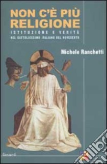 Non c'è più religione. Istituzione e verità nel cattolicesimo italiano del Novecento libro di Ranchetti Michele