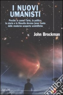 I nuovi umanisti. Perché (e come) l'arte, la politica, la storia e la filosofia devono tener conto delle moderne scoperte scientifiche libro di Brockman John