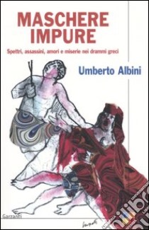 Maschere impure. Spettri, assassini, amori e miserie nei drammi greci libro di Albini Umberto