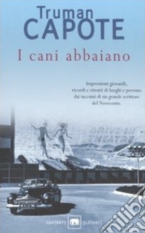 I cani abbaiano. Impressioni giovanili, ricordi e ritratti di luoghi e persone dai taccuini di un grande autore del Novecento libro di Capote Truman