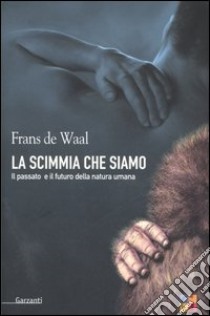 La scimmia che siamo. Il passato e il futuro della natura umana libro di De Waal Frans