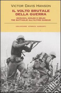 Il volto brutale della guerra. Okinawa, Shiloh e Delio: tre battaglie all'ultimo sangue libro di Hanson Victor Davis