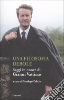 Una filosofia debole. Saggi in onore di Gianni Vattimo libro di Zabala S. (cur.)