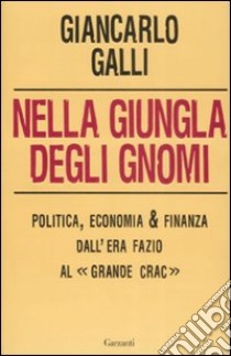 Nella giungla degli gnomi. Politica, economia & finanza dall'era Fazio al « grande crac» libro di Galli Giancarlo