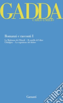 Romanzi e racconti. Vol. 1: La Madonna dei filosofi-Il castello di Udine-L'Adalgisa-La cognizione del dolore libro di Gadda Carlo Emilio