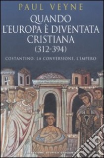 Quando l'Europa è diventata cristiana (312-394). Costantino, la conversione, l'impero libro di Veyne Paul