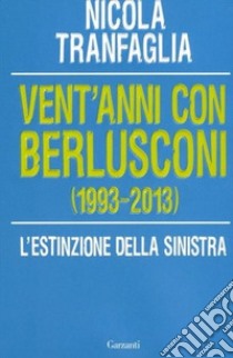 Vent'anni con Berlusconi (1993-2013). L'estinzione della sinistra libro di Tranfaglia Nicola